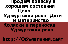 Продам коляску в хорошем состоянии. › Цена ­ 6 500 - Удмуртская респ. Дети и материнство » Коляски и переноски   . Удмуртская респ.